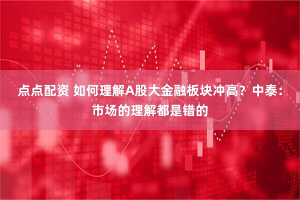 点点配资 如何理解A股大金融板块冲高？中泰：市场的理解都是错的