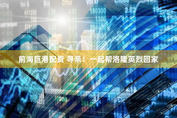 前海巨港配资 寻亲！一起帮洛隆英烈回家
