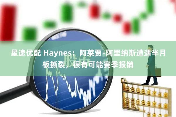 星速优配 Haynes：阿莱贾-阿里纳斯遭遇半月板撕裂，很有可能赛季报销