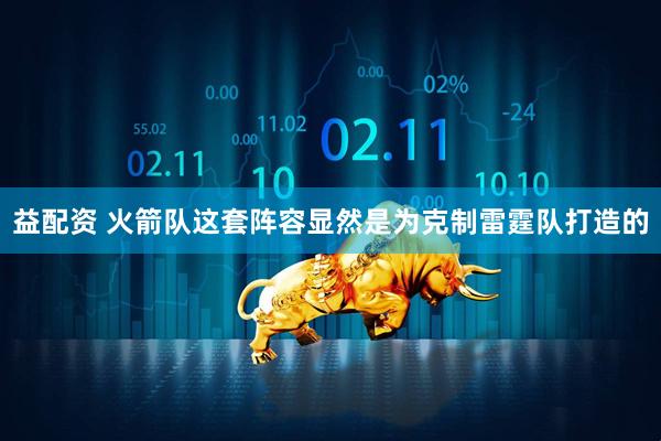 益配资 火箭队这套阵容显然是为克制雷霆队打造的