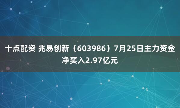 十点配资 兆易创新（603986）7月25日主力资金净买入2.97亿元