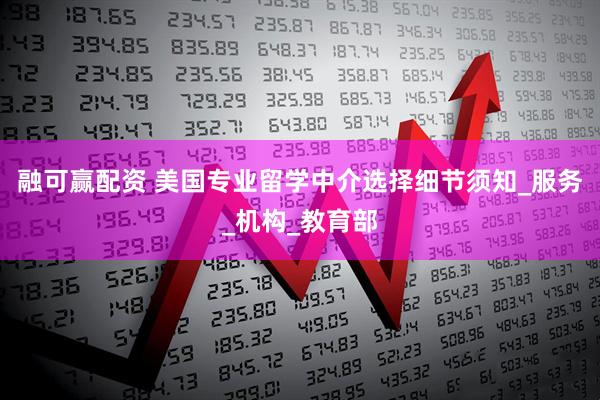 融可赢配资 美国专业留学中介选择细节须知_服务_机构_教育部