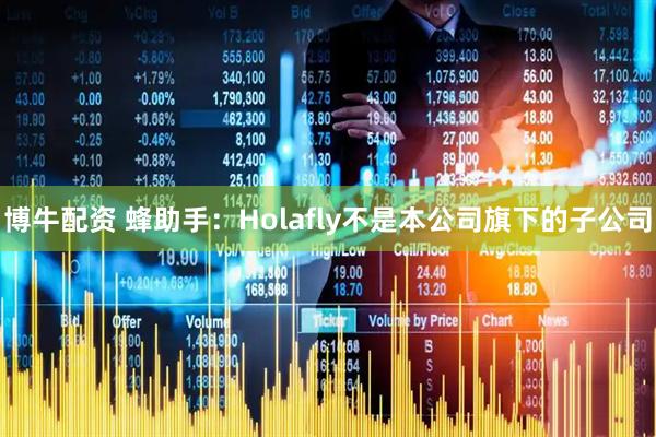博牛配资 蜂助手：Holafly不是本公司旗下的子公司